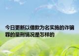 今日更新以借款为名实施的诈骗罪的量刑情况是怎样的