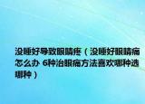没睡好导致眼睛疼（没睡好眼睛痛怎么办 6种治眼痛方法喜欢哪种选哪种）