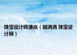 珠宝设计师潘焱（胡涓涓 珠宝设计师）
