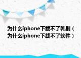 为什么iphone下载不了韩剧（为什么iphone下载不了软件）