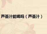 芦荟汁能喝吗（芦荟汁）