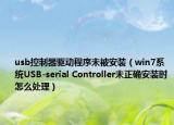 usb控制器驱动程序未被安装（win7系统USB-serial Controller未正确安装时怎么处理）