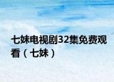 七妹电视剧32集免费观看（七妹）