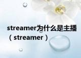 streamer为什么是主播（streamer）