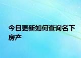 今日更新如何查询名下房产