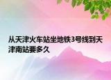 从天津火车站坐地铁3号线到天津南站要多久
