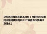 孕前怎样预防妊娠高血压（准妈妈怀孕期间该如何预防高血压 妊娠高血压需要注意什么）
