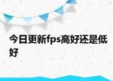 今日更新fps高好还是低好