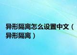 异形隔离怎么设置中文（异形隔离）
