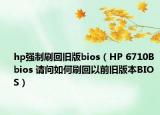 hp强制刷回旧版bios（HP 6710B bios 请问如何刷回以前旧版本BIOS）