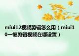 miui12视频剪辑怎么用（miui10一键剪辑视频在哪设置）
