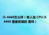 i5-4460怎么样（有人说 CPU i5 4460 是最低端的 是吗）