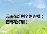 云南花灯剧全剧连播（云南花灯剧）