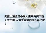 天蚕土豆全部小说大主宰免费下载（大主宰 天蚕土豆第四部长篇小说）