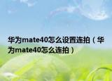 华为mate40怎么设置连拍（华为mate40怎么连拍）