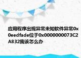 应用程序出现异常未知软件异常0x0eedfade位于0x0000000073C2A832我该怎么办