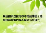 系统提示虚拟内存不足的原因（总是提示虚拟内存不足怎么处理?）