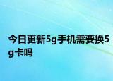 今日更新5g手机需要换5g卡吗