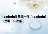 ipadmini3是哪一代（ipadmini3是哪一年出的）