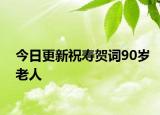 今日更新祝寿贺词90岁老人