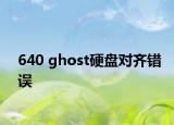 640 ghost硬盘对齐错误