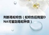 判断毒蛇咬伤（蛇咬伤后残留DNA可鉴别毒蛇种类）