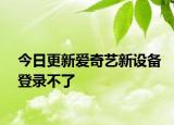 今日更新爱奇艺新设备登录不了