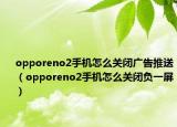 opporeno2手机怎么关闭广告推送（opporeno2手机怎么关闭负一屏）