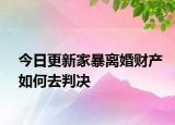 今日更新家暴离婚财产如何去判决