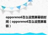 opporeno6怎么设置屏幕锁时间（opporeno6怎么设置屏幕锁）