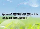 iphone13有微距和长焦吗（iphone13有微距功能吗）