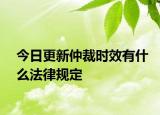 今日更新仲裁时效有什么法律规定