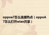 oppoa7怎么连接热点（oppoA7怎么打开wlan共享）