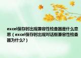 excel保存时出现兼容性检查器是什么意思（excel保存时出现对话框兼容性检查器为什么?）