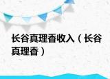 长谷真理香收入（长谷真理香）