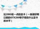 比2080差一点的显卡（一直很好奇以前的GTX280等于现在什么显卡的水平）