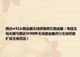 腾达w311r路由器无线桥接其它路由器（电信无线光猫与腾达W308R无线路由器进行无线桥接 扩展无线范围）