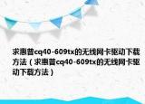 求惠普cq40-609tx的无线网卡驱动下载方法（求惠普cq40-609tx的无线网卡驱动下载方法）