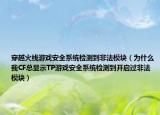 穿越火线游戏安全系统检测到非法模块（为什么我CF总显示TP游戏安全系统检测到开启过非法模块）