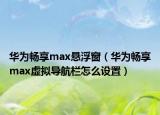 华为畅享max悬浮窗（华为畅享max虚拟导航栏怎么设置）
