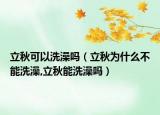 立秋可以洗澡吗（立秋为什么不能洗澡,立秋能洗澡吗）