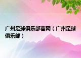 广州足球俱乐部官网（广州足球俱乐部）