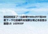 前段时间买了一台联想Y400nIFIT用360看了一下它的硬件发现那台笔记本的显示器是LG  LGD033F