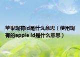 苹果现有id是什么意思（使用现有的apple id是什么意思）