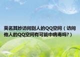 莫名其妙访问别人的QQ空间（访问他人的QQ空间有可能中病毒吗?）