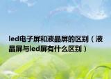 led电子屏和液晶屏的区别（液晶屏与led屏有什么区别）