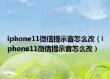 iphone11微信提示音怎么改（iphone11微信提示音怎么改）