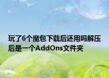 玩了6个魔包下载后还用吗解压后是一个AddOns文件夹