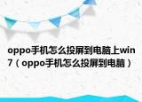 oppo手机怎么投屏到电脑上win7（oppo手机怎么投屏到电脑）