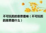 不可抗拒的意思是啥（不可抗拒的意思是什么）
